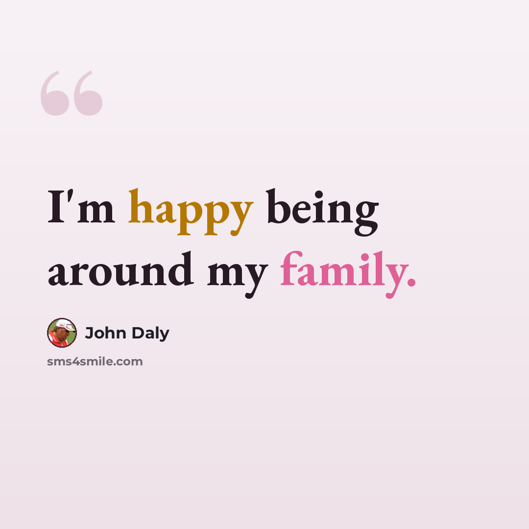 “I'm happy being around my family.” quote by John Daly