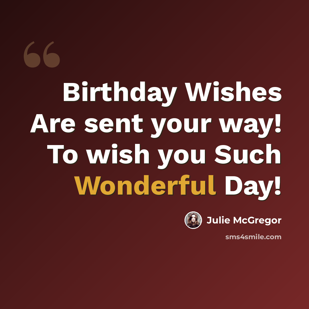 “Birthday Wishes Are sent your way! To wish you Such Wonderful Day!” quote by Julie McGregor
