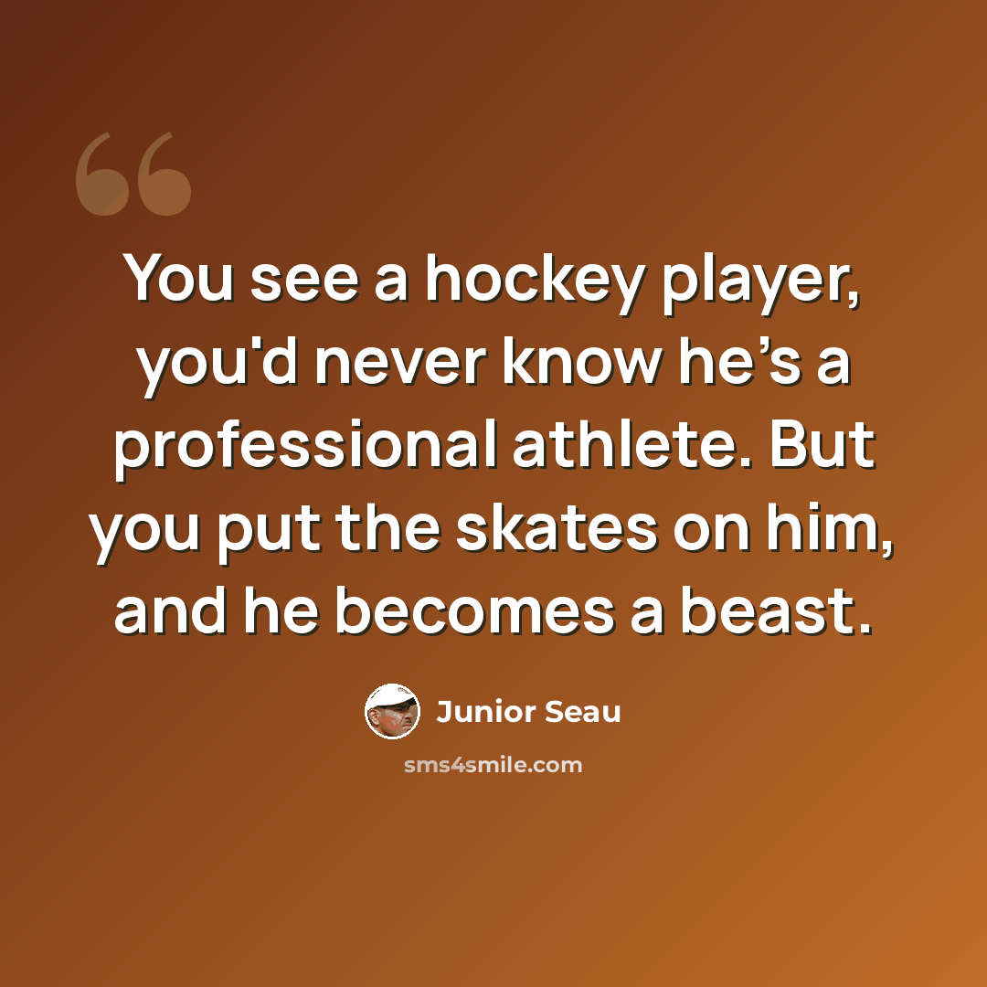 “You see a hockey player, you'd never know he's a professional athlete. But you put the skates on him, and he becomes a beast.” quote by Junior Seau