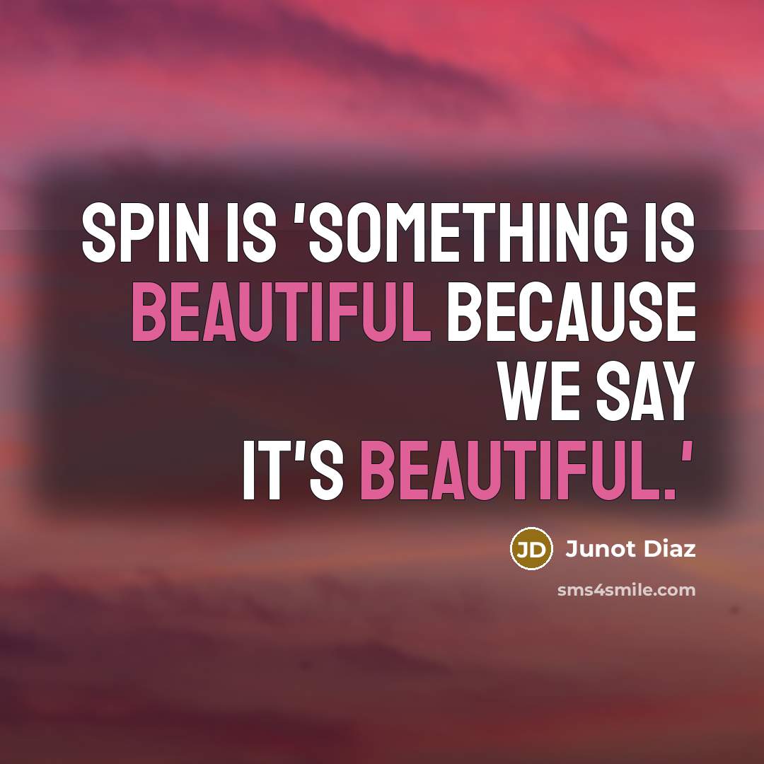 “Spin is 'something is beautiful because we say it's beautiful.'” quote by Junot Diaz