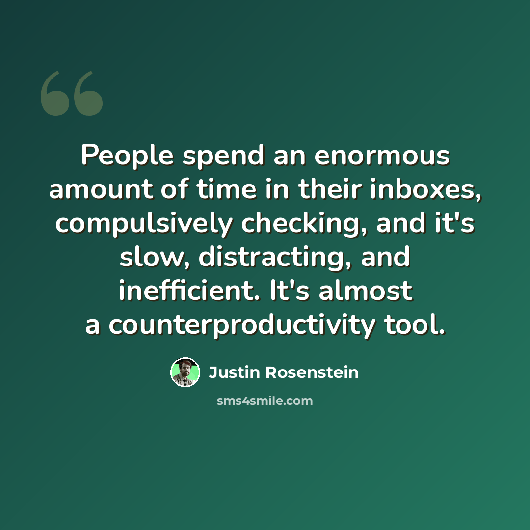 “People spend an enormous amount of time in their inboxes, compulsively checking, and it's slow, distracting, and inefficient. It's almost a counterproductivity tool.” quote by Justin Rosenstein
