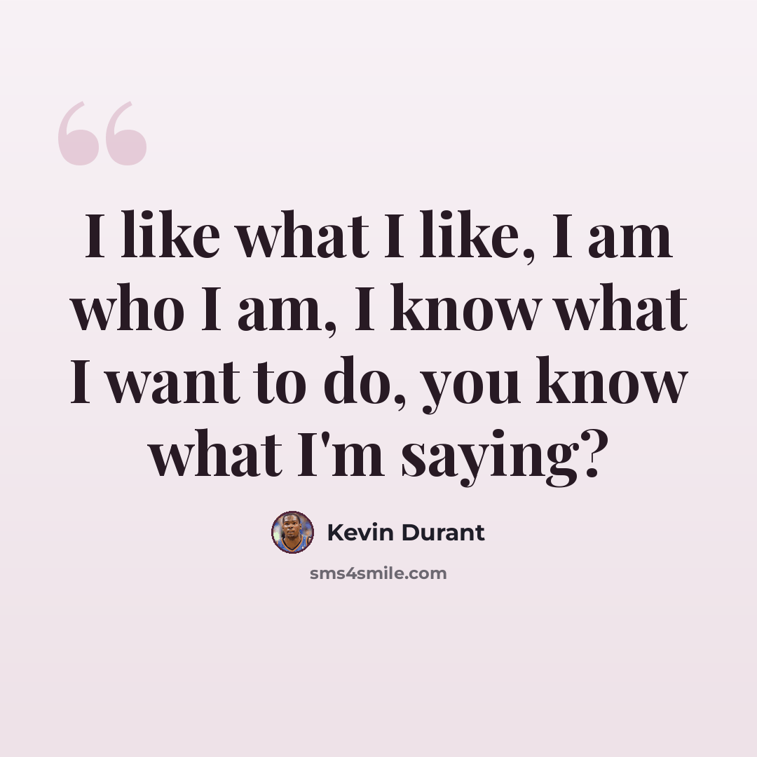 “I like what I like, I am who I am, I know what I want to do, you know what I'm saying?” quote by Kevin Durant