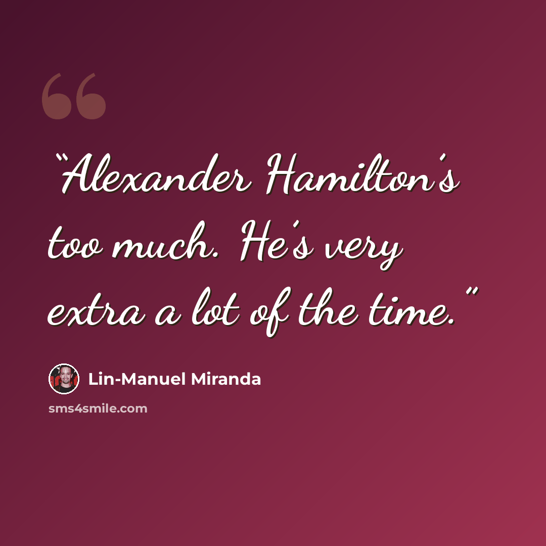 “Alexander Hamilton’s too much. He’s very extra a lot of the time.” quote by Lin-Manuel Miranda