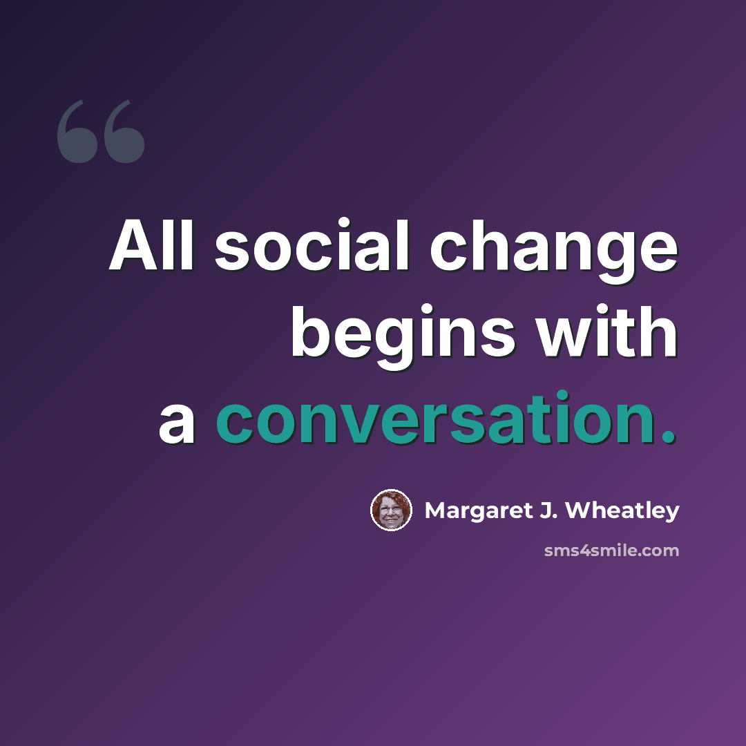 “All social change begins with a conversation.” quote by Margaret J. Wheatley