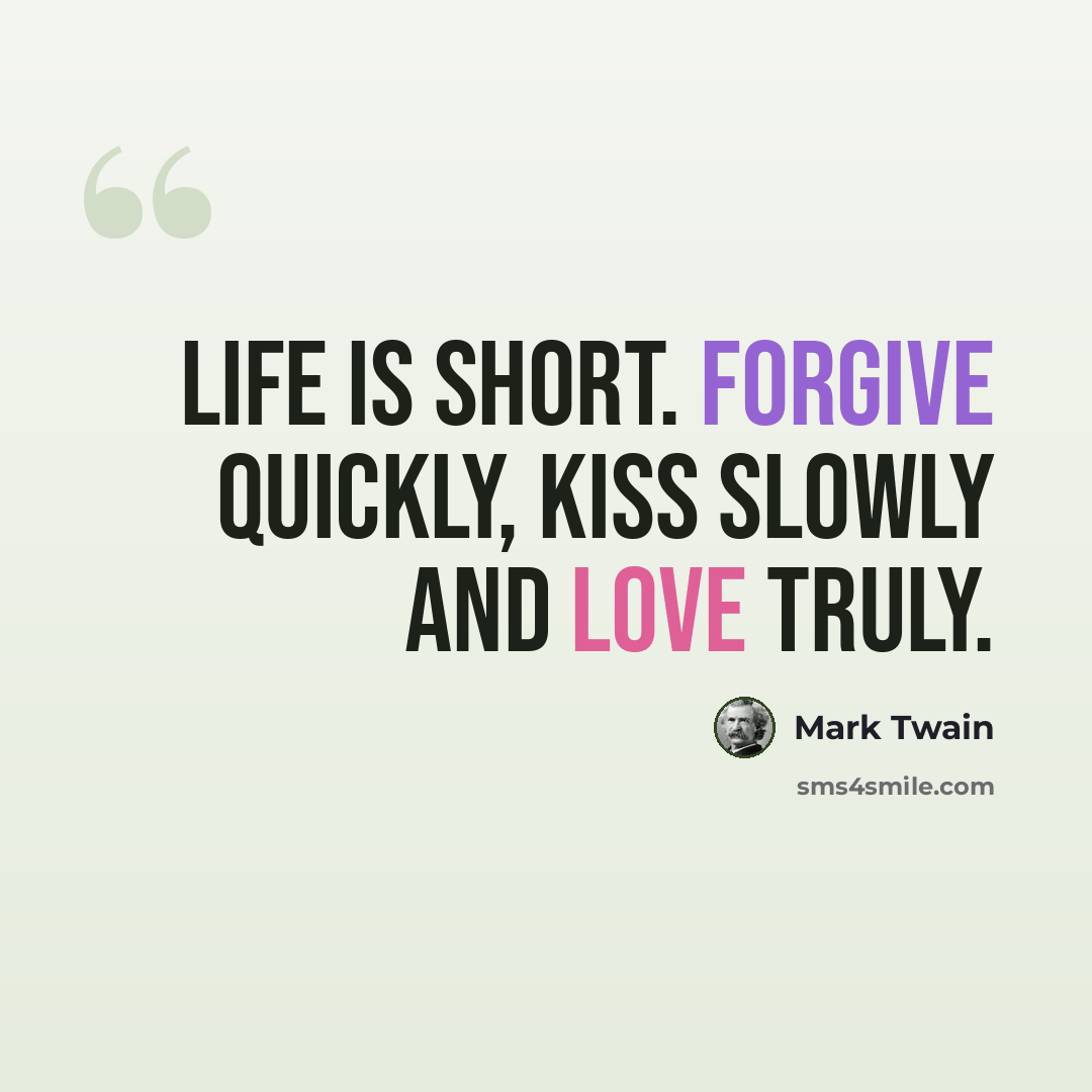 “Life is short. Forgive quickly, kiss slowly and love truly.” quote by Mark Twain