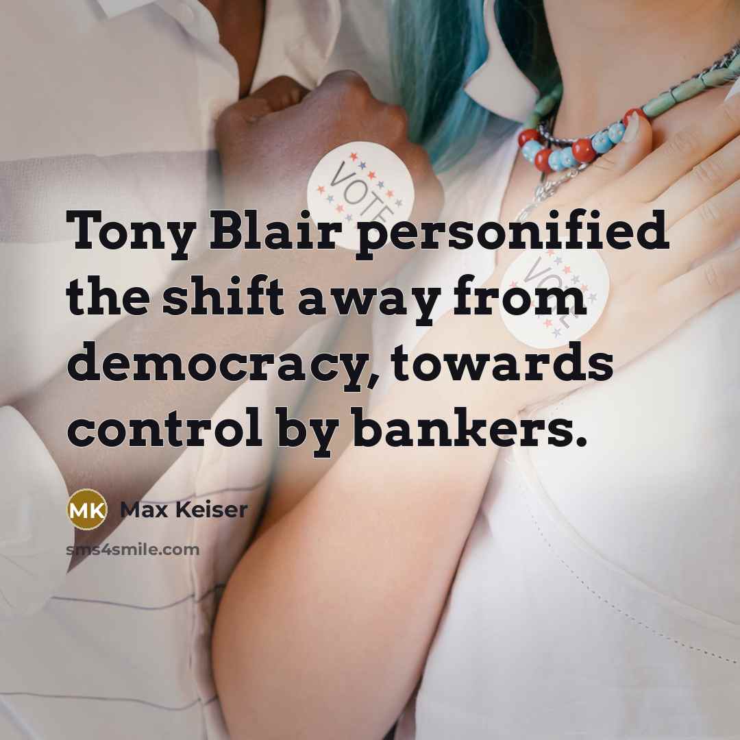 “Tony Blair personified the shift away from democracy, towards control by bankers.” quote by Max Keiser
