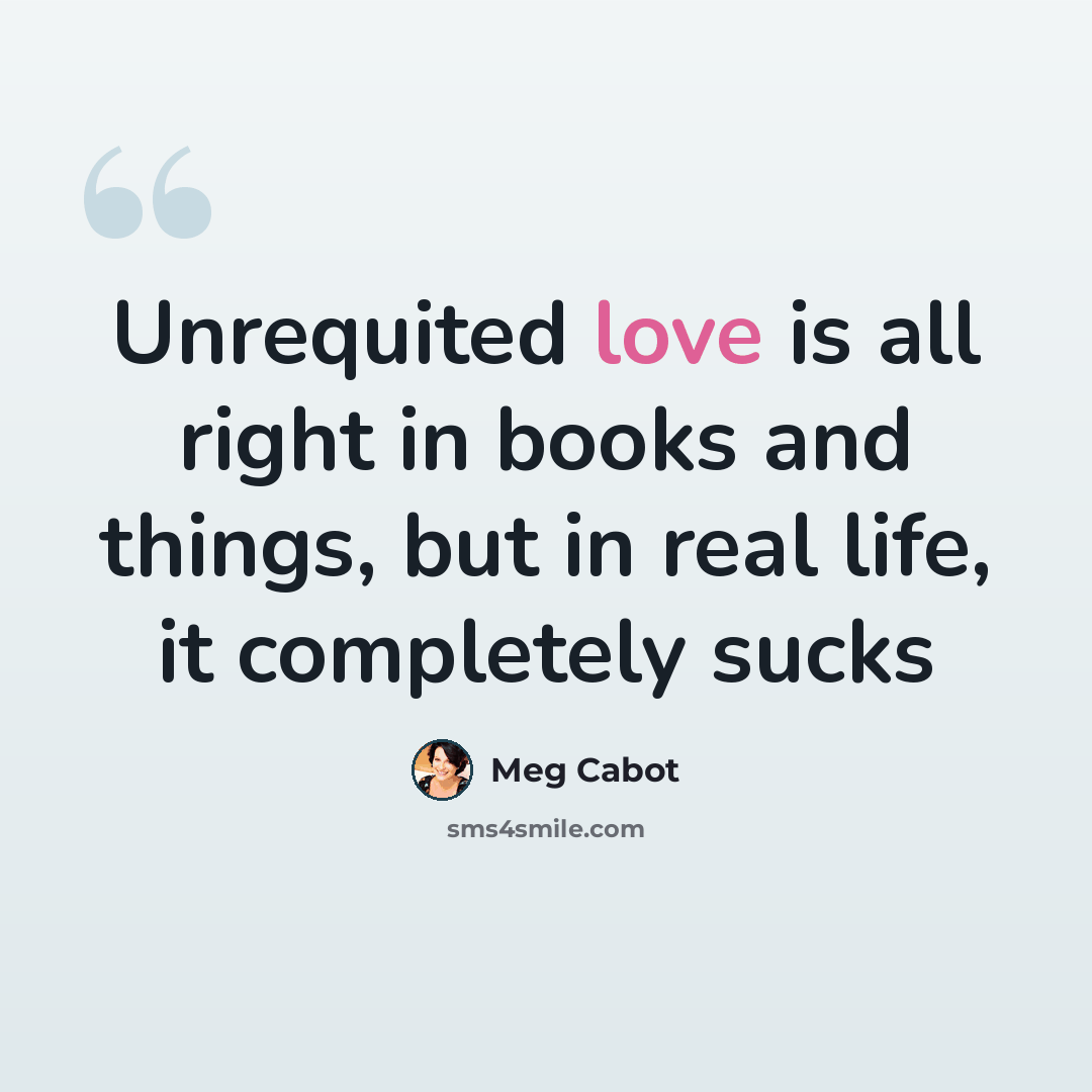 “Unrequited love is all right in books and things, but in real life, it completely sucks” quote by Meg Cabot