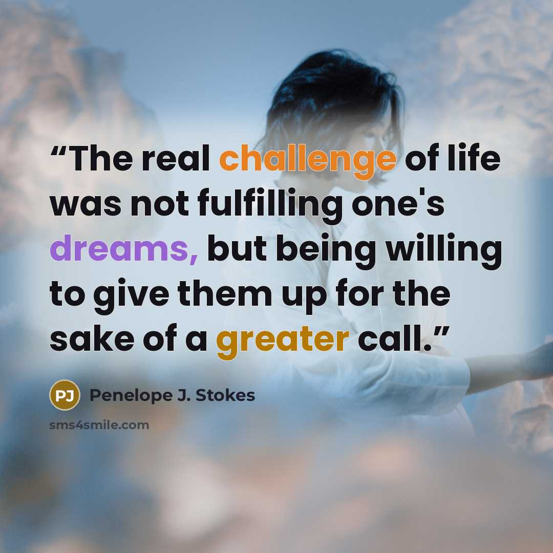 “The real challenge of life was not fulfilling one's dreams, but being willing to give them up for the sake of a greater call.” quote by Penelope J. Stokes