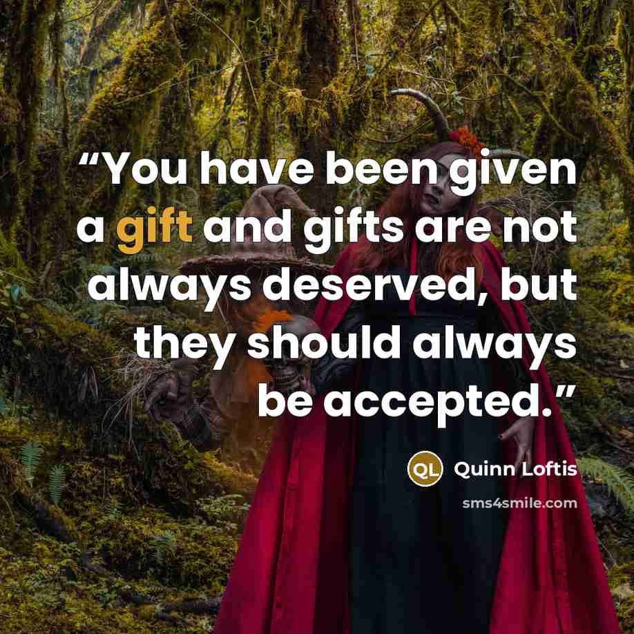 “You have been given a gift and gifts are not always deserved, but they should always be accepted.” quote by Quinn Loftis