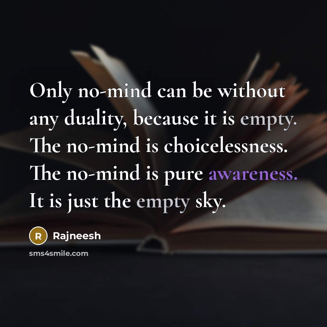 “Only no-mind can be without any duality, because it is empty. The no-mind is choicelessness. The no-mind is pure awareness. It is just the empty sky.” quote by Rajneesh