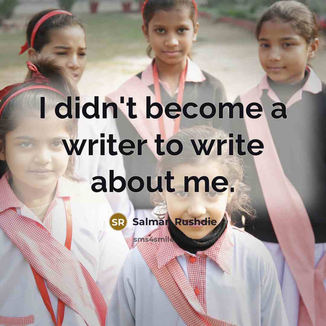 “I didn't become a writer to write about me.” quote by Salman Rushdie