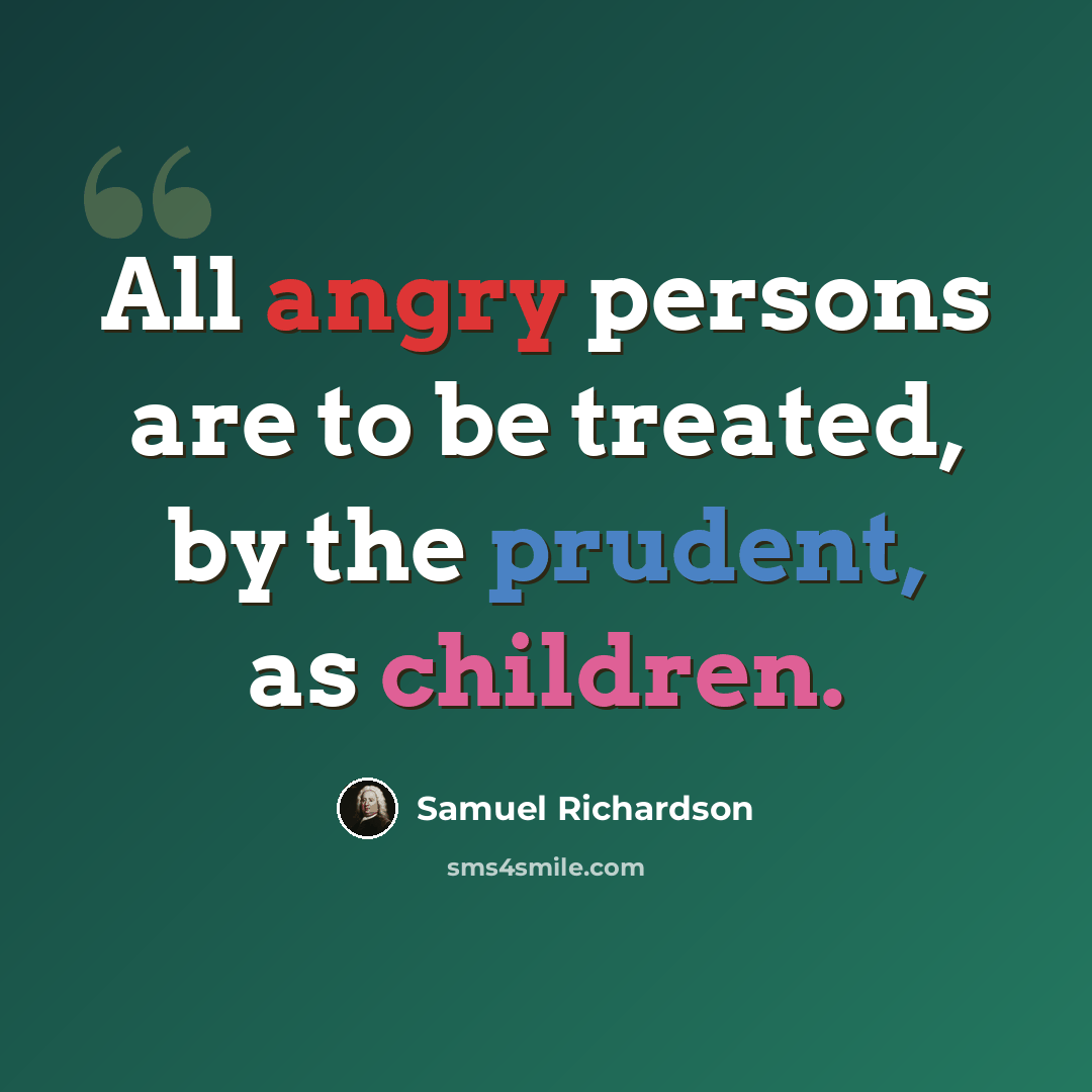 “All angry persons are to be treated, by the prudent, as children.” quote by Samuel Richardson