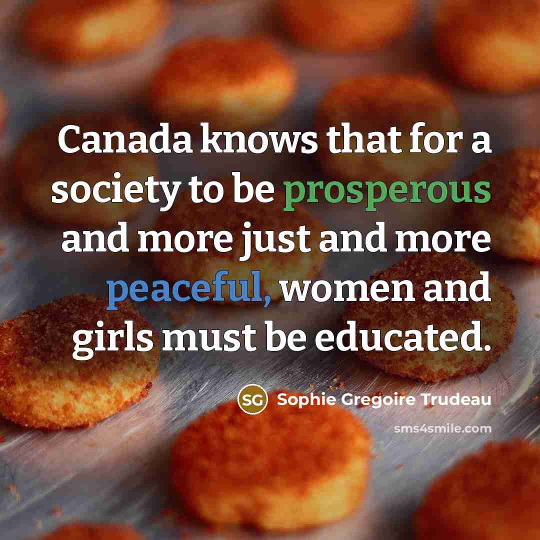 “Canada knows that for a society to be prosperous and more just and more peaceful, women and girls must be educated.” quote by Sophie Gregoire Trudeau