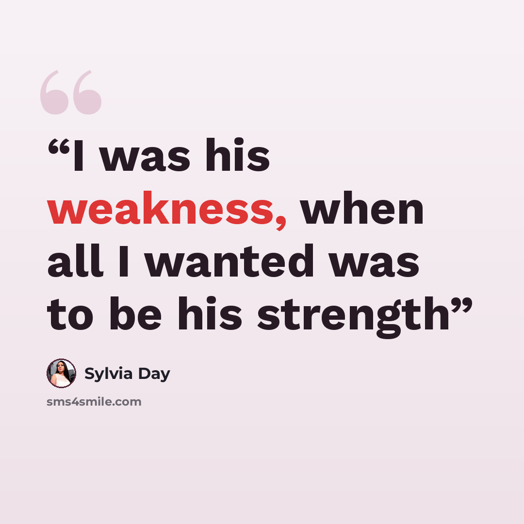 “​I was his weakness, when all I wanted was to be his strength” quote by Sylvia Day
