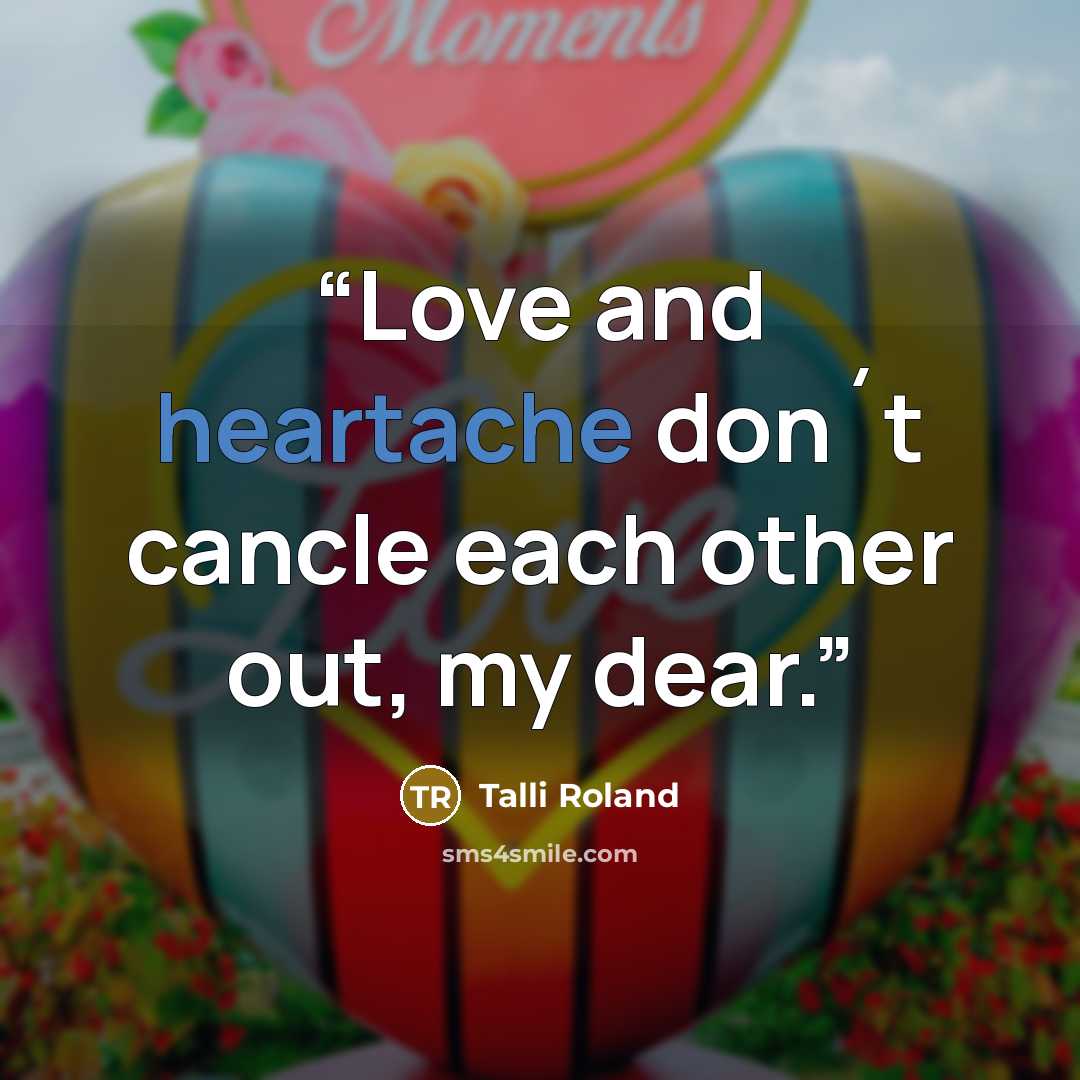“Love and heartache don´t cancle each other out, my dear.” quote by Talli Roland