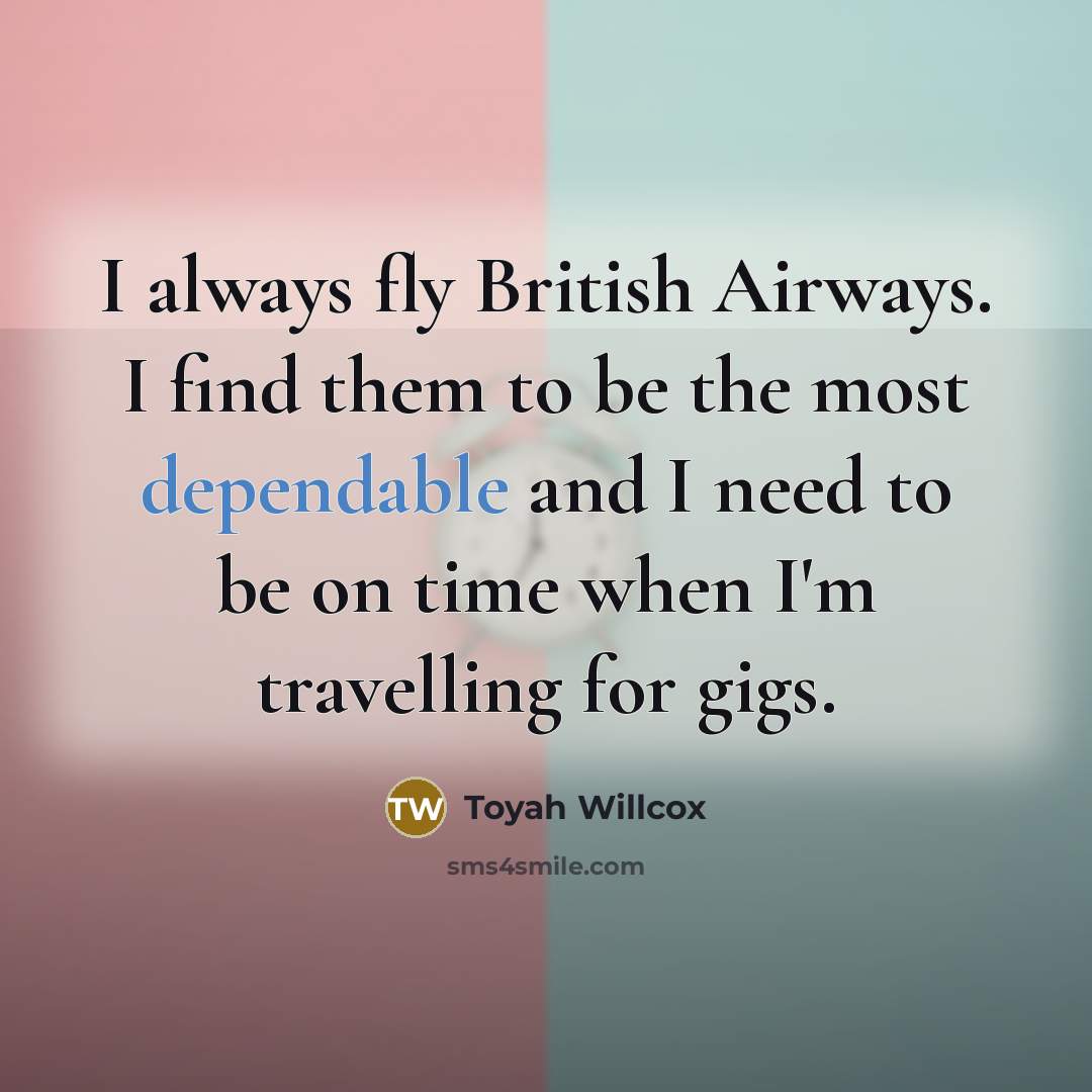 “I always fly British Airways. I find them to be the most dependable and I need to be on time when I'm travelling for gigs.” quote by Toyah Willcox