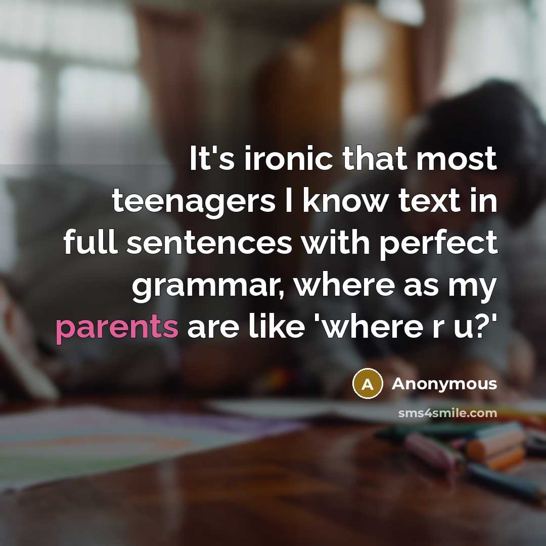 “It's ironic that most teenagers I know text in full sentences with perfect grammar, where as my parents are like 'where r u?'” quote by Anonymous