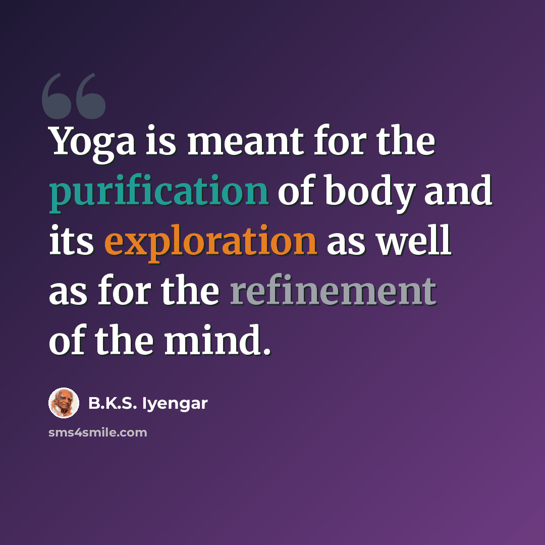 “Yoga is meant for the purification of body and its exploration as well as for the refinement of the mind.” quote by B.K.S. Iyengar