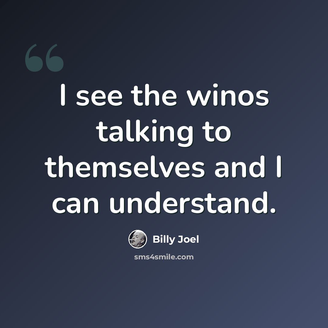 “I see the winos talking to themselves and I can understand.” quote by Billy Joel