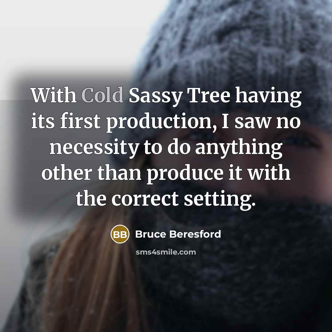 “With Cold Sassy Tree having its first production, I saw no necessity to do anything other than produce it with the correct setting.” quote by Bruce Beresford