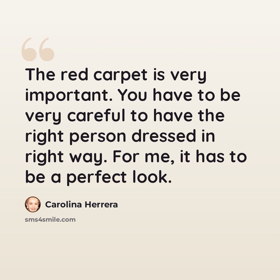 “The red carpet is very important. You have to be very careful to have the right person dressed in right way. For me, it has to be a perfect look.” quote by Carolina Herrera