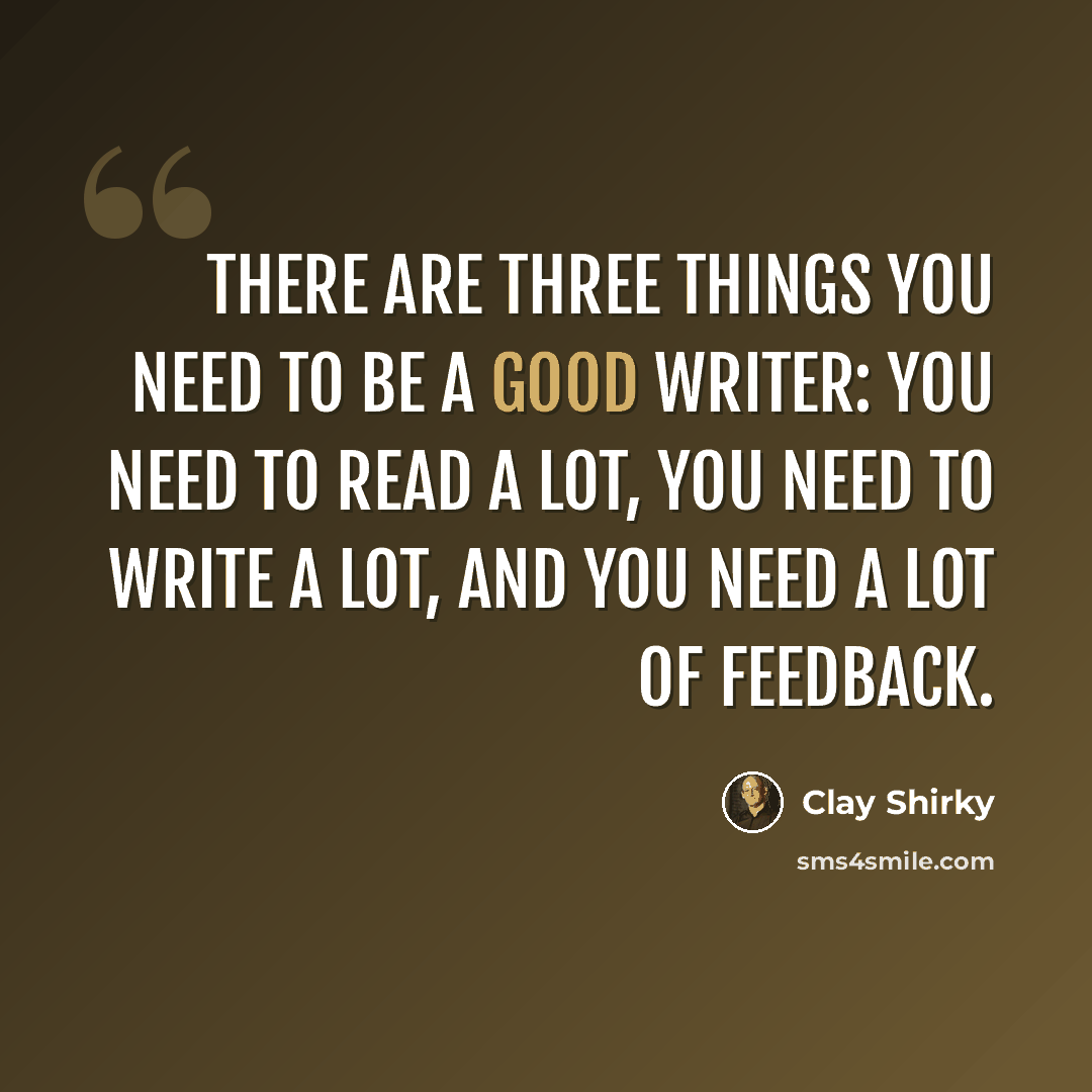 “There are three things you need to be a good writer: you need to read a lot, you need to write a lot, and you need a lot of feedback.” quote by Clay Shirky