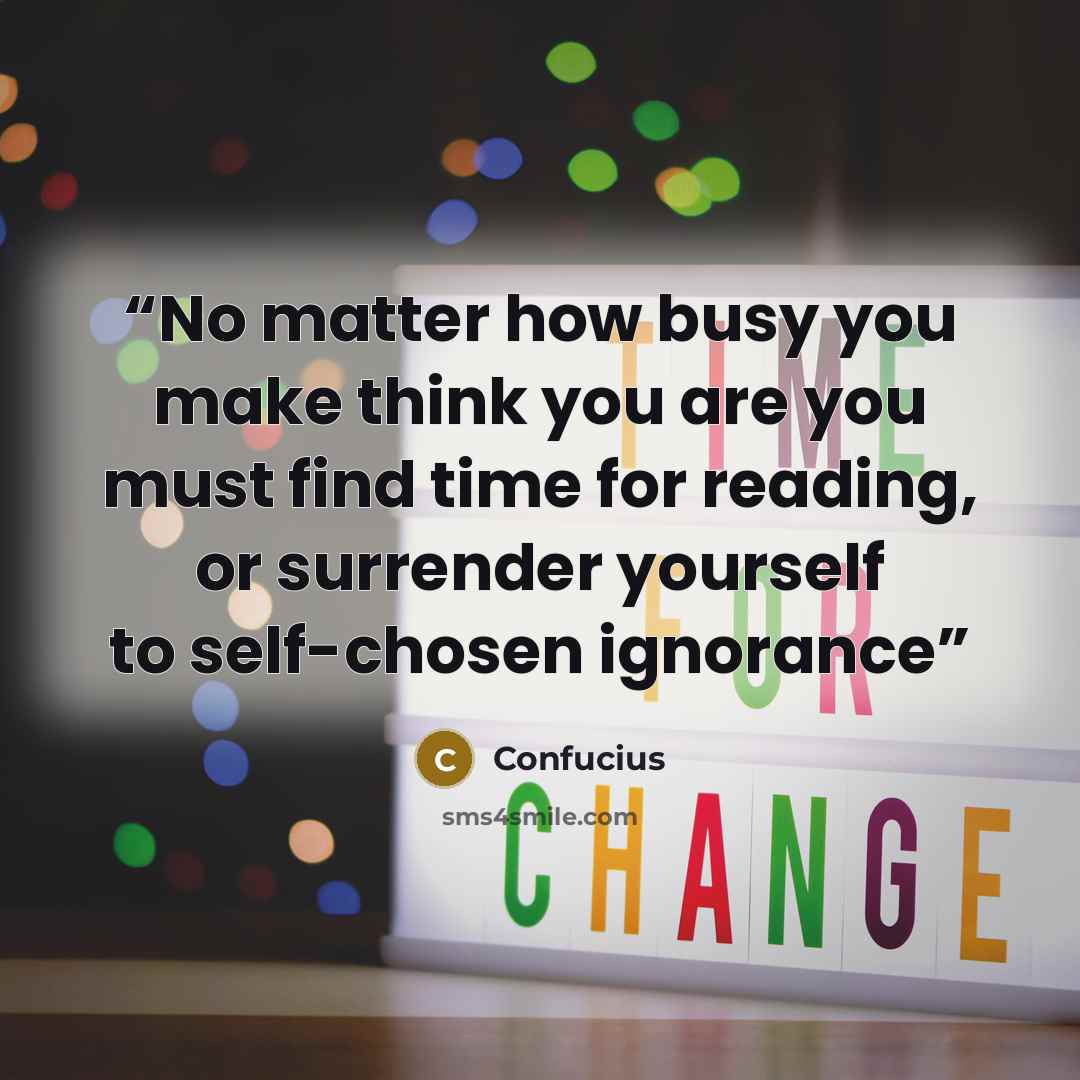 “No matter how busy you make think you are you must find time for reading, or surrender yourself to self-chosen ignorance” quote by Confucius