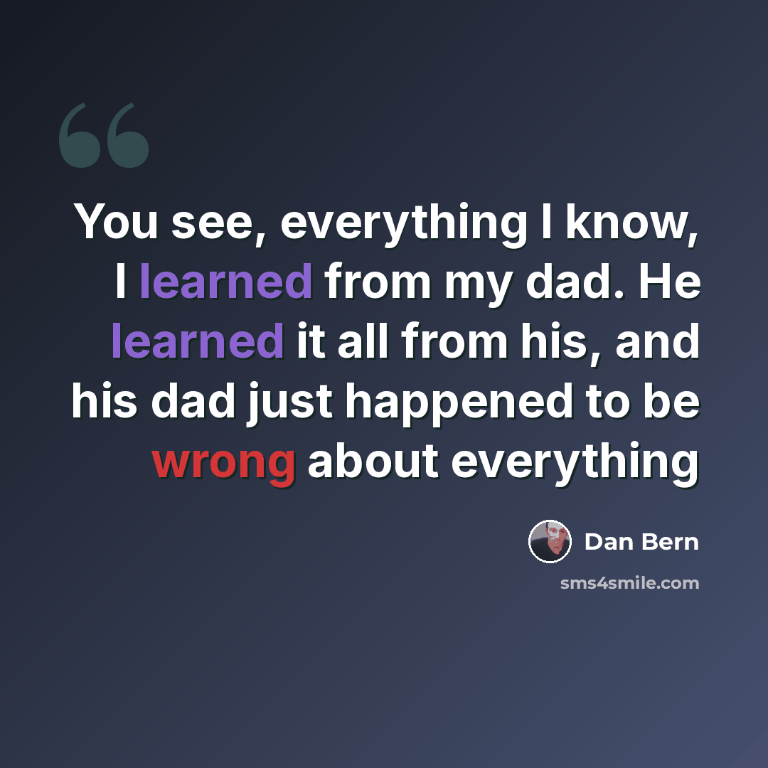 “You see, everything I know, I learned from my dad. He learned it all from his, and his dad just happened to be wrong about everything” quote by Dan Bern