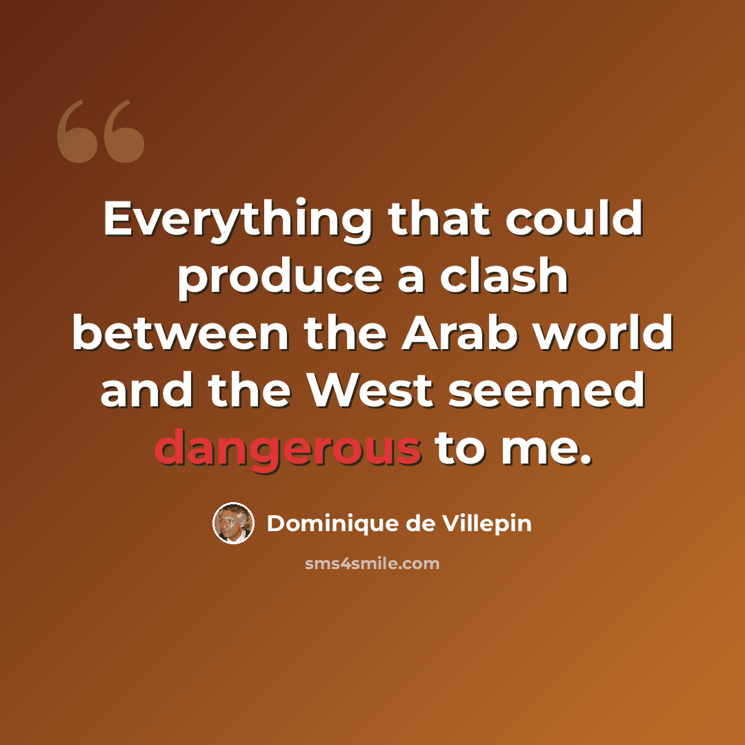 “Everything that could produce a clash between the Arab world and the West seemed dangerous to me.” quote by Dominique de Villepin