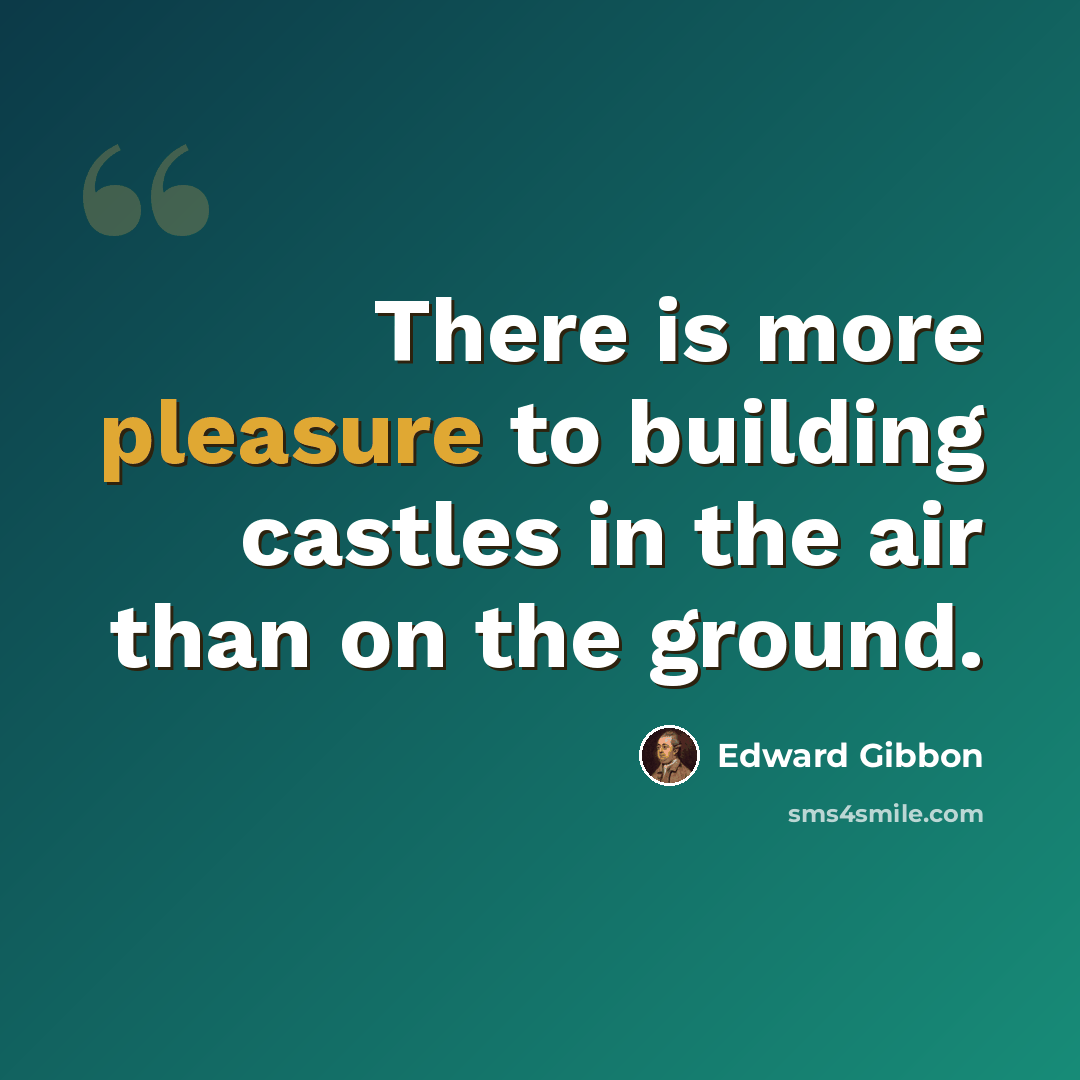 “There is more pleasure to building castles in the air than on the ground.” quote by Edward Gibbon