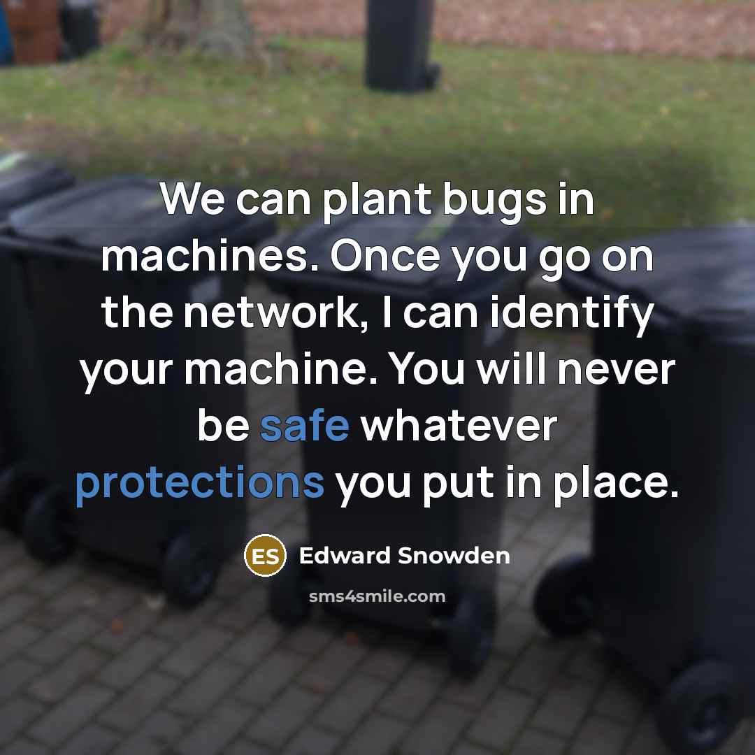 “We can plant bugs in machines. Once you go on the network, I can identify your machine. You will never be safe whatever protections you put in place.” quote by Edward Snowden
