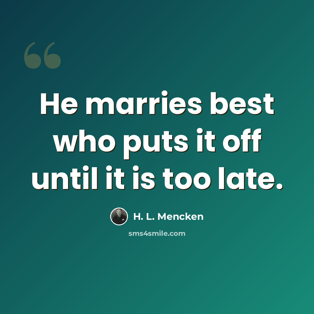 “He marries best who puts it off until it is too late.” quote by H. L. Mencken