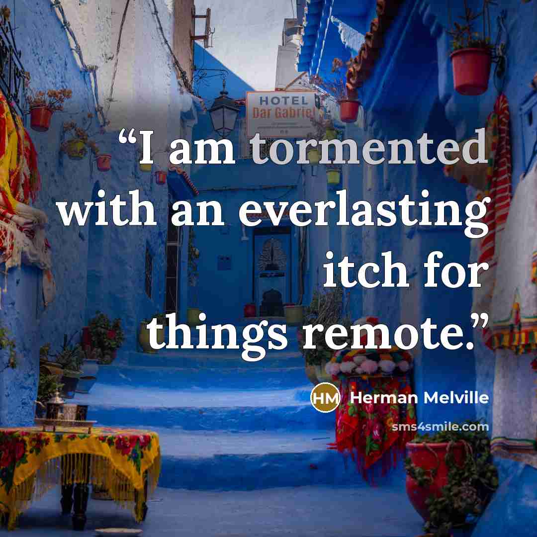 “I am tormented with an everlasting itch for things remote.” quote by Herman Melville