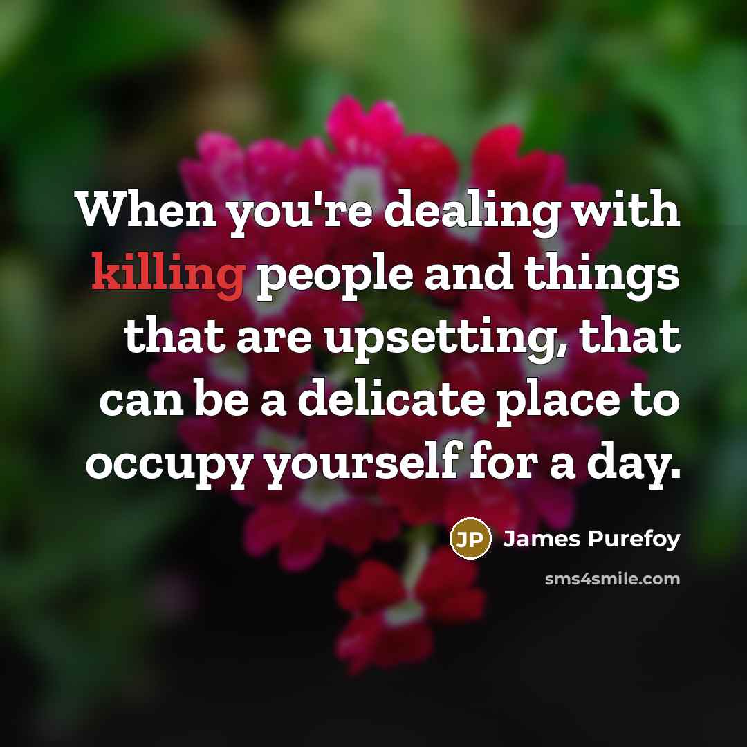 “When you're dealing with killing people and things that are upsetting, that can be a delicate place to occupy yourself for a day.” quote by James Purefoy