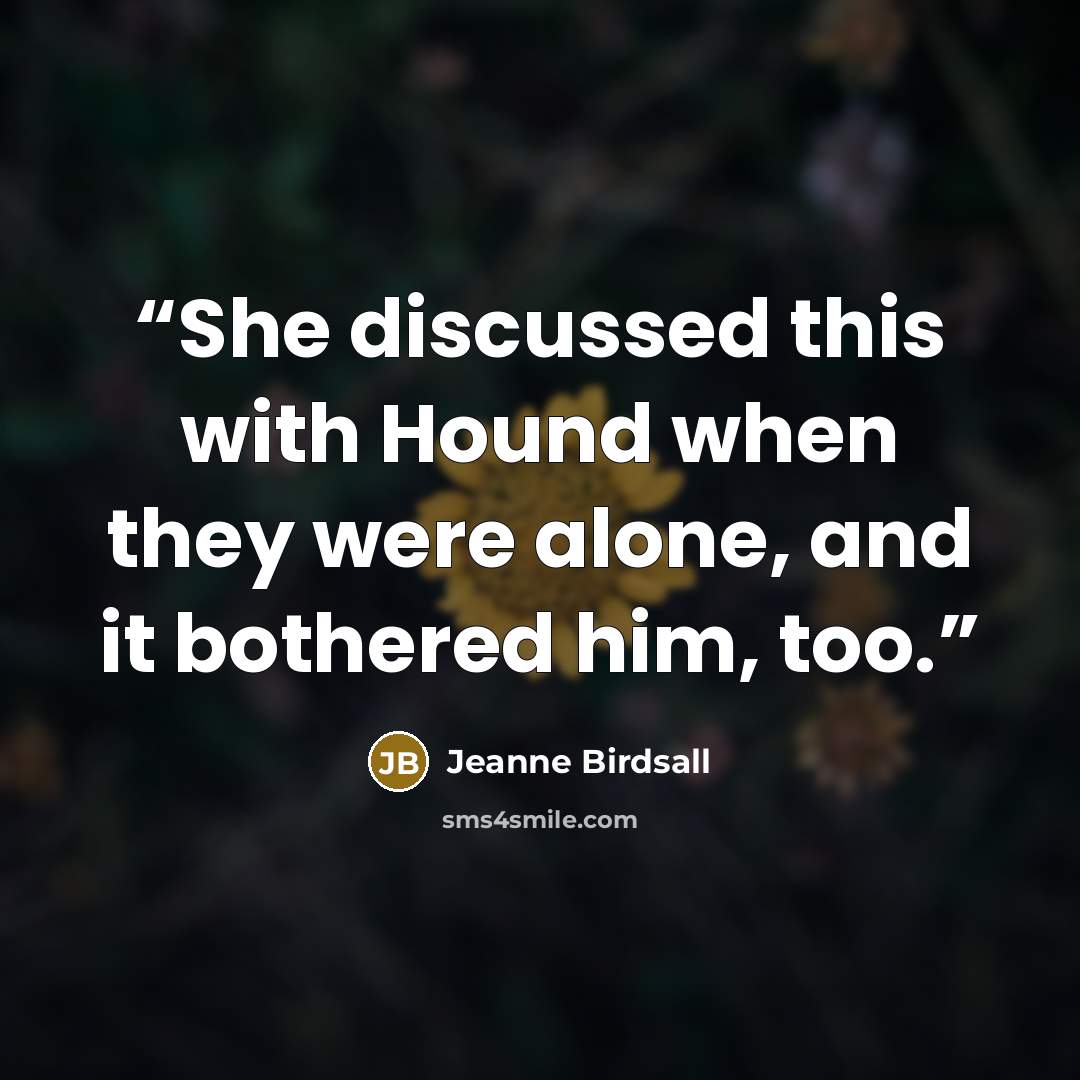 “She discussed this with Hound when they were alone, and it bothered him, too.” quote by Jeanne Birdsall
