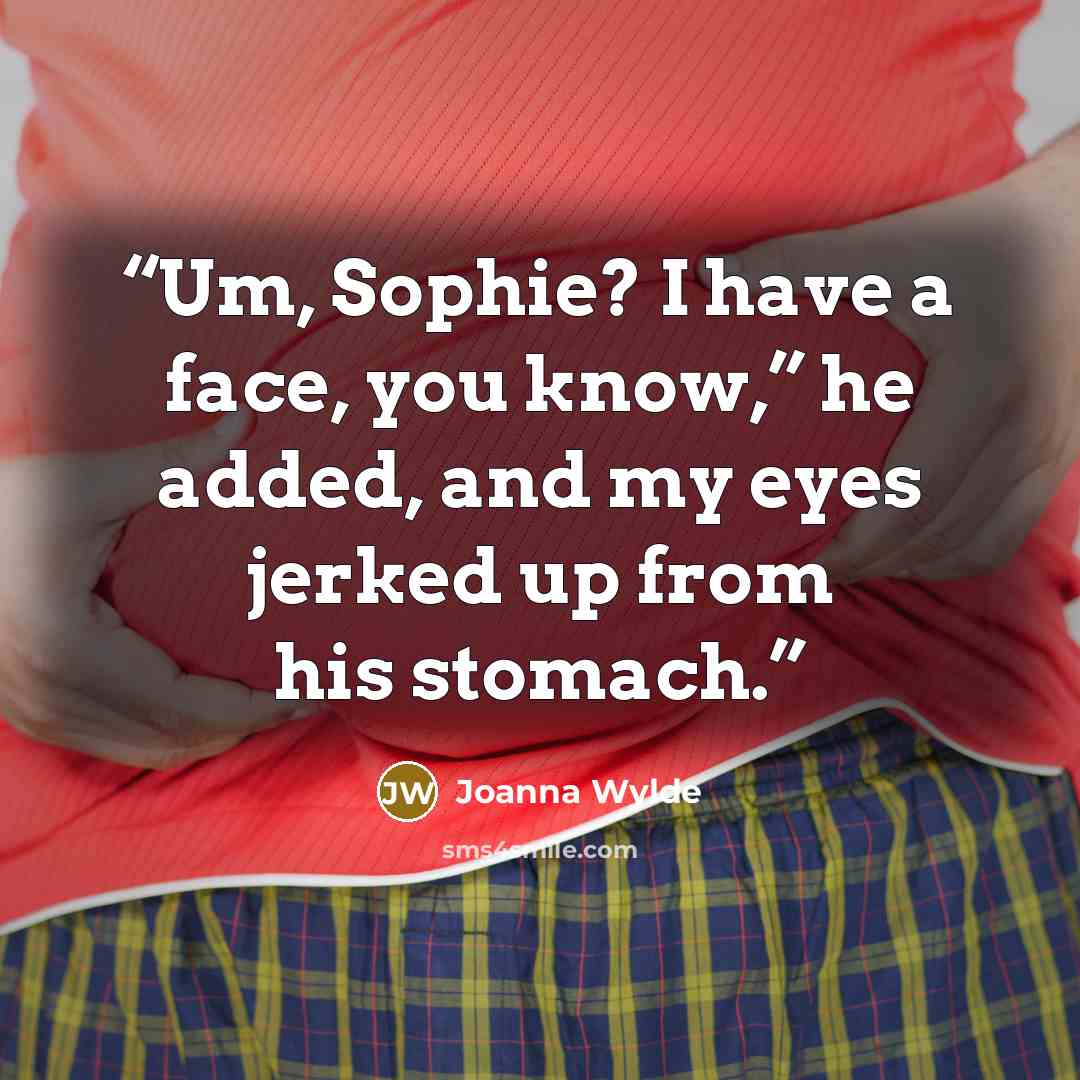 “Um, Sophie? I have a face, you know,” he added, and my eyes jerked up from his stomach.” quote by Joanna Wylde