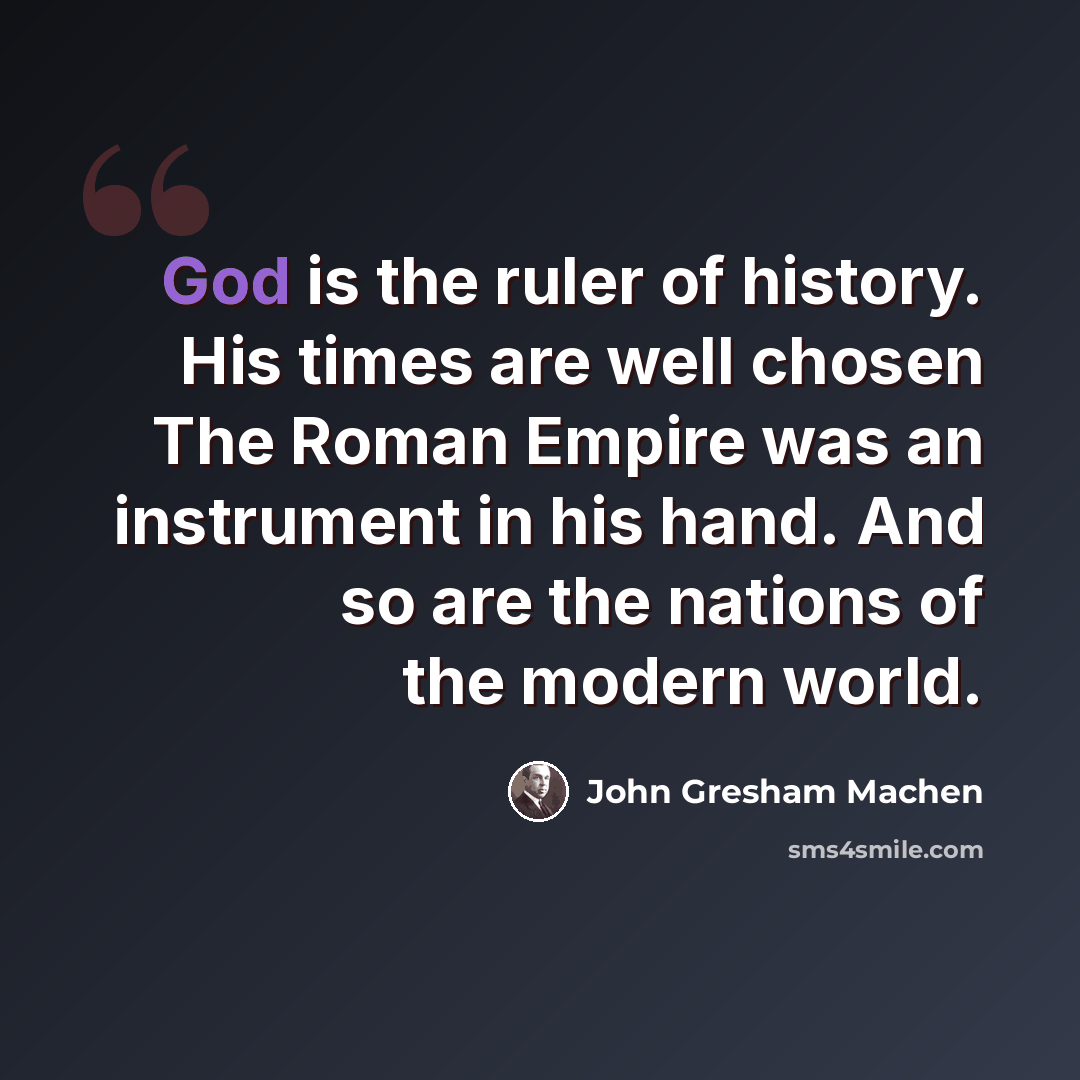 “God is the ruler of history. His times are well chosen The Roman Empire was an instrument in his hand. And so are the nations of the modern world.” quote by John Gresham Machen