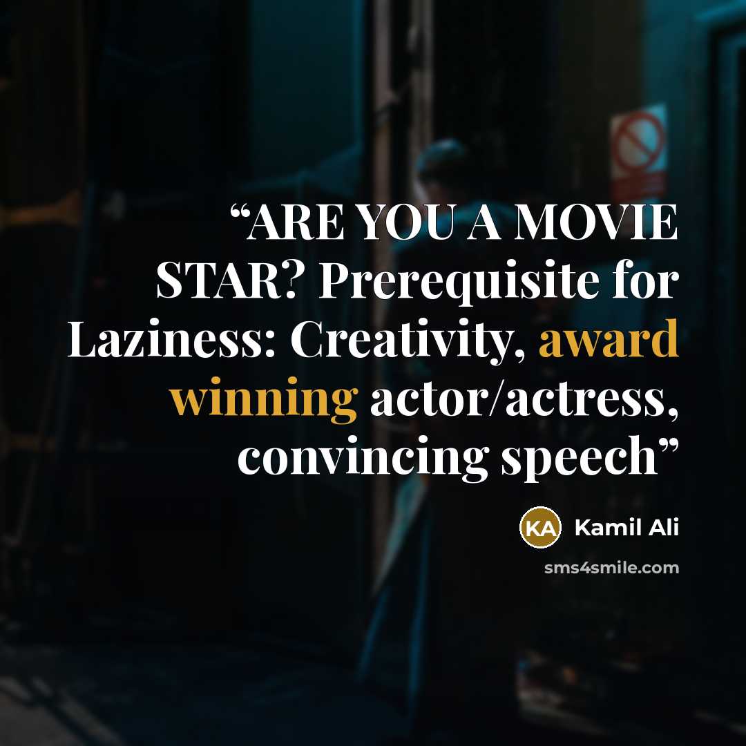 “ARE YOU A MOVIE STAR? Prerequisite for Laziness: Creativity, award winning actor/actress, convincing speech” quote by Kamil Ali