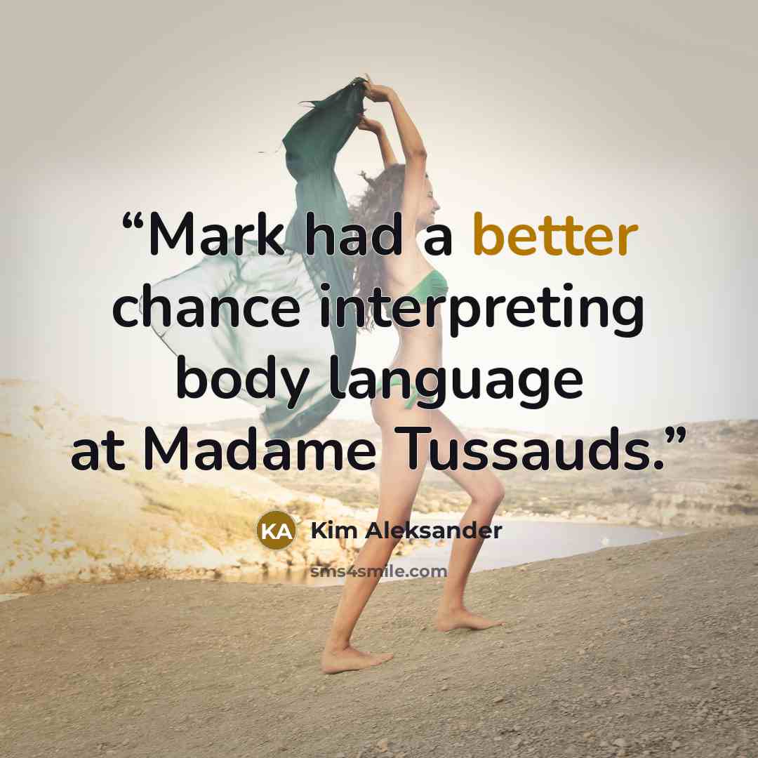 “Mark had a better chance interpreting body language at Madame Tussauds.” quote by Kim Aleksander