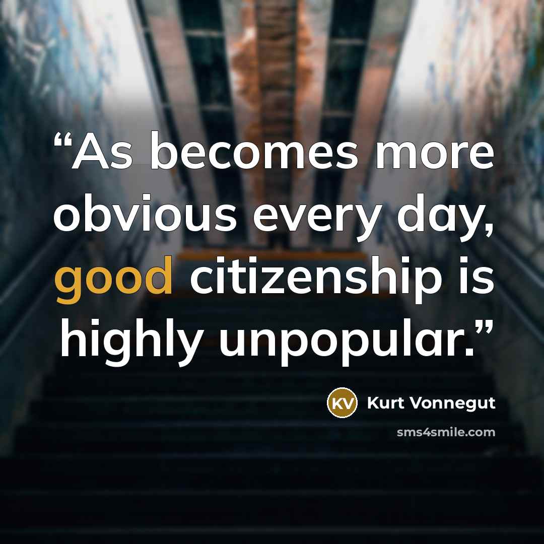 “As becomes more obvious every day, good citizenship is highly unpopular.” quote by Kurt Vonnegut