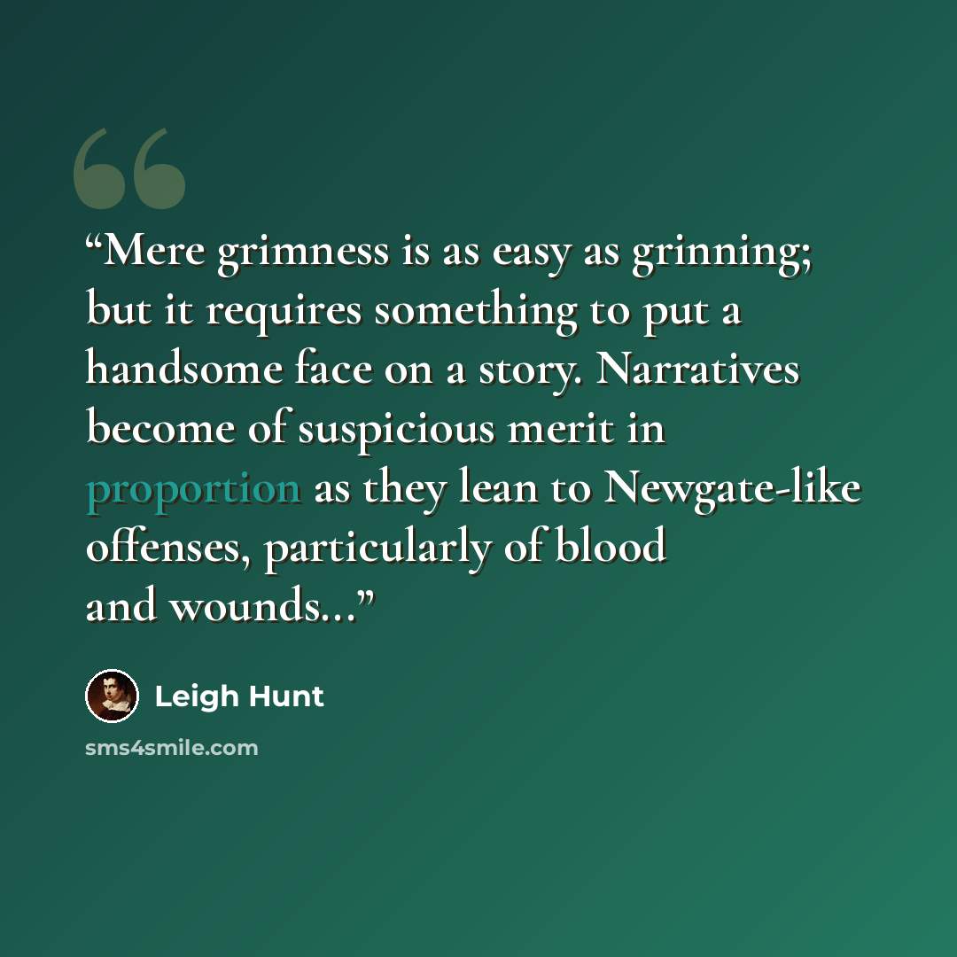 “Mere grimness is as easy as grinning; but it requires something to put a handsome face on a story. Narratives become of suspicious merit in proportion as they lean to Newgate-like offenses, particularly of blood and wounds...” quote by Leigh Hunt