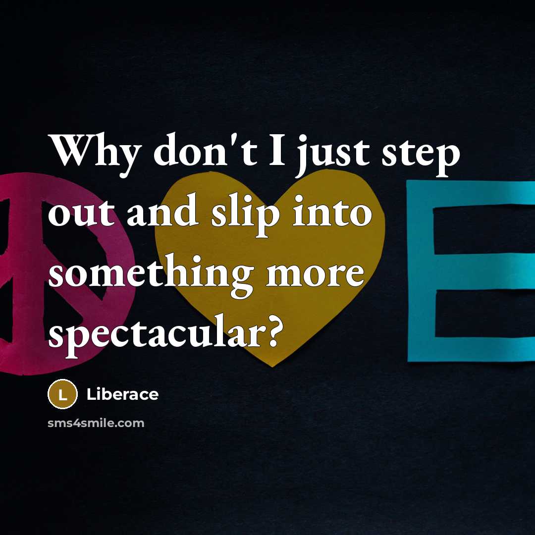 “Why don't I just step out and slip into something more spectacular?” quote by Liberace