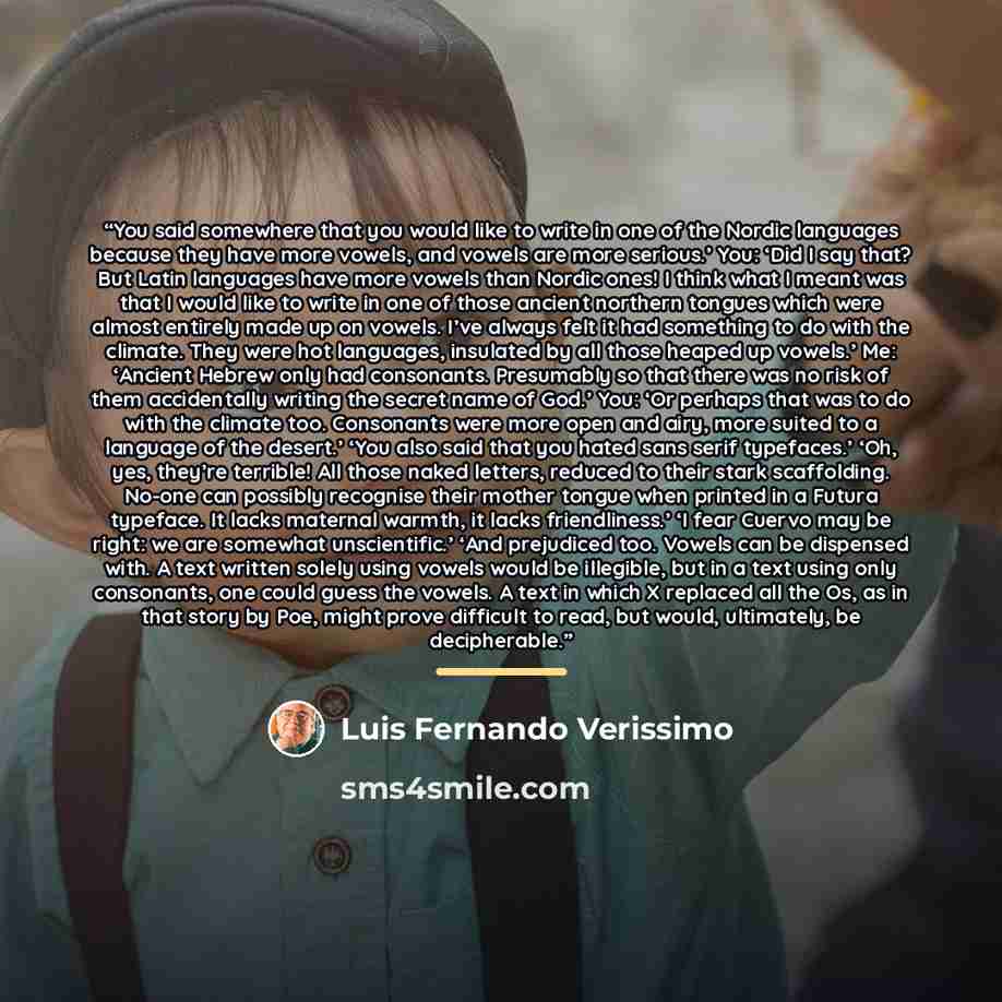 “You said somewhere that you would like to write in one of the Nordic languages because they have more vowels, and vowels are more serious.’ You: ‘Did I say that? But Latin languages have more vowels than Nordic ones! I think what I meant was that I would like to write in one of those ancient…” quote by Luis Fernando Verissimo