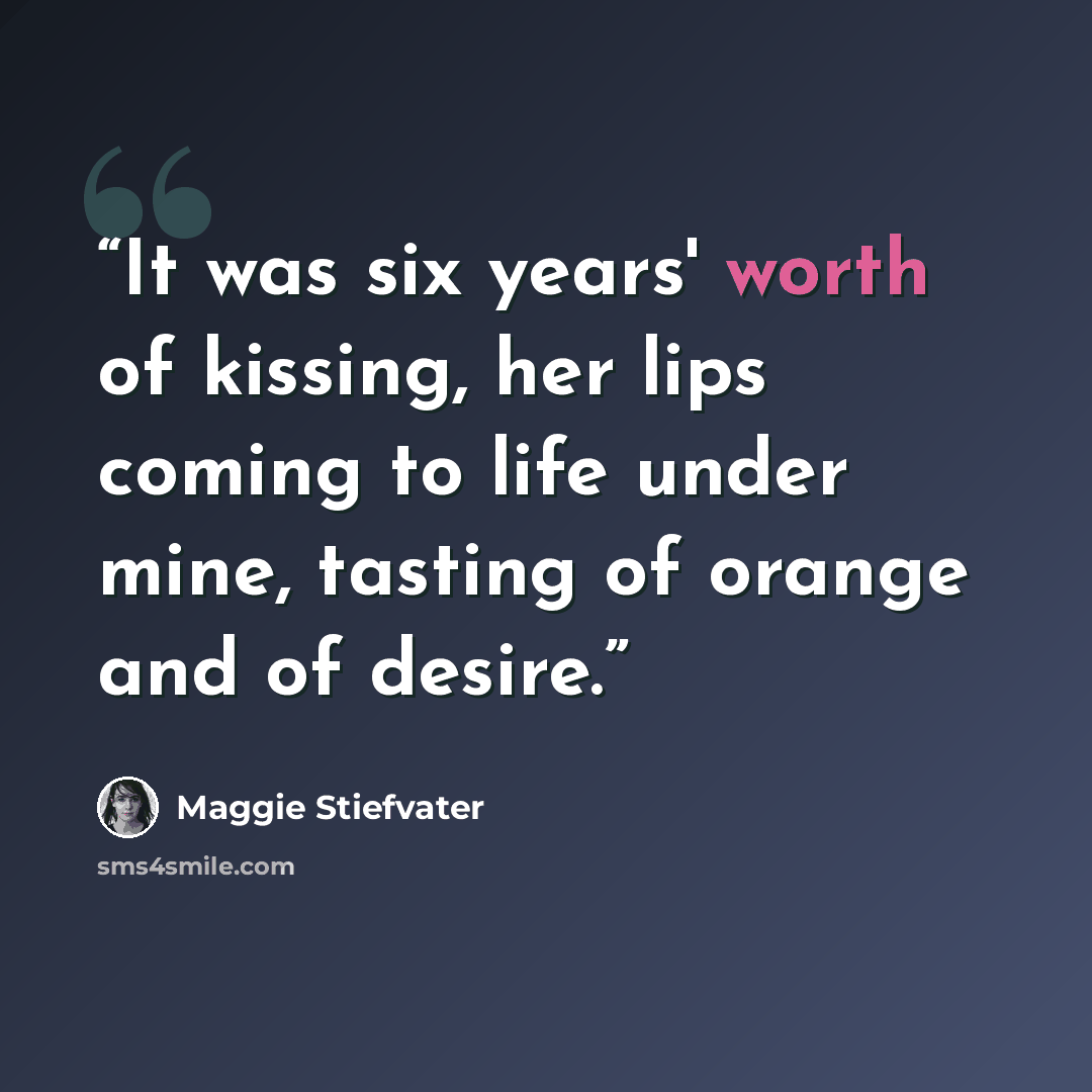 “It was six years' worth of kissing, her lips coming to life under mine, tasting of orange and of desire.” quote by Maggie Stiefvater