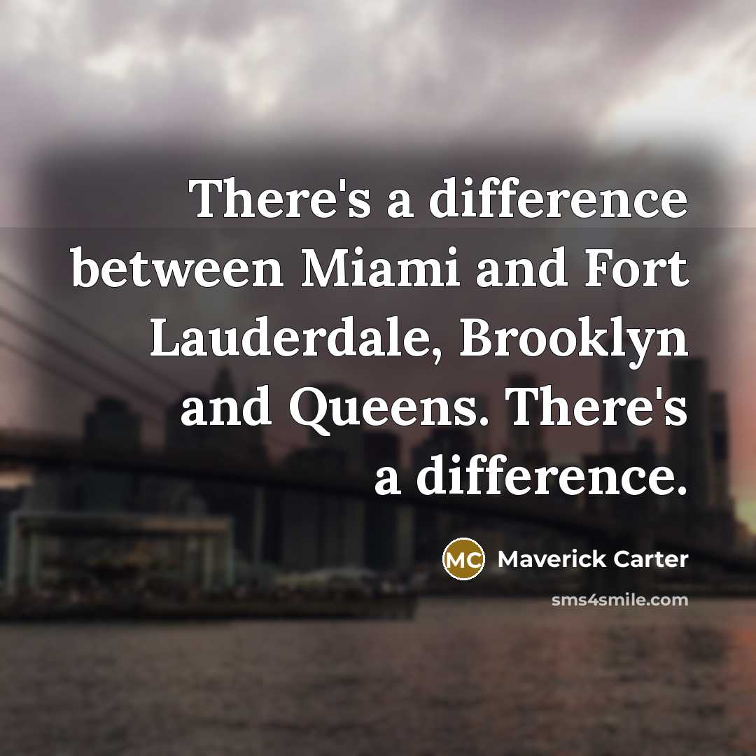 “There's a difference between Miami and Fort Lauderdale, Brooklyn and Queens. There's a difference.” quote by Maverick Carter