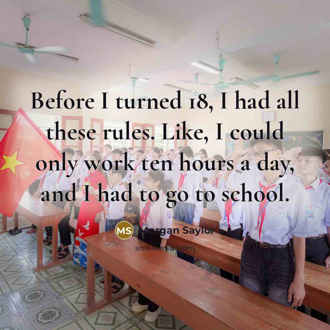 “Before I turned 18, I had all these rules. Like, I could only work ten hours a day, and I had to go to school.” quote by Morgan Saylor