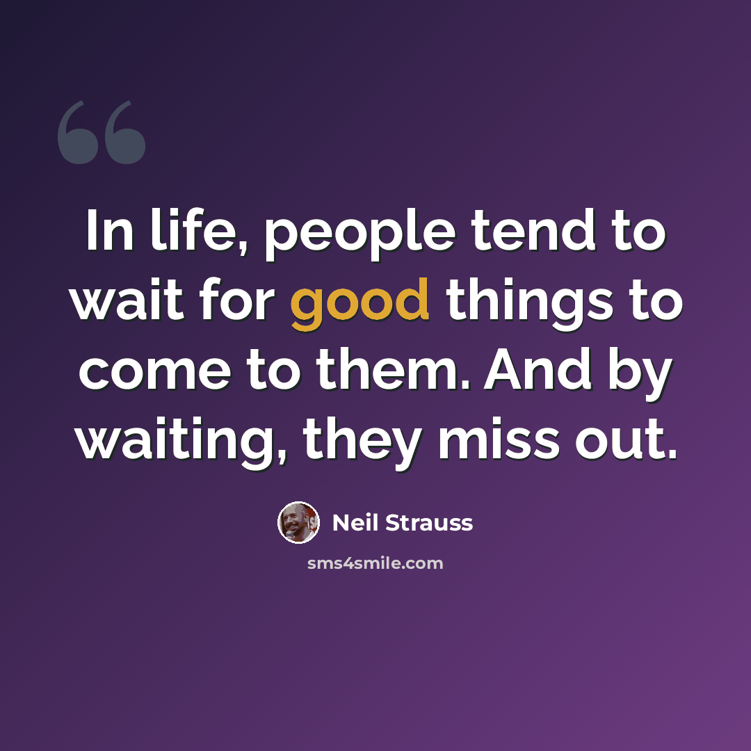 “In life, people tend to wait for good things to come to them. And by waiting, they miss out.” quote by Neil Strauss