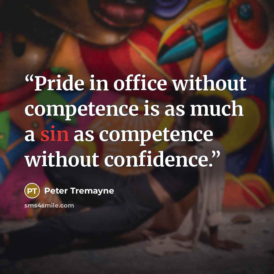 “Pride in office without competence is as much a sin as competence without confidence.” quote by Peter Tremayne