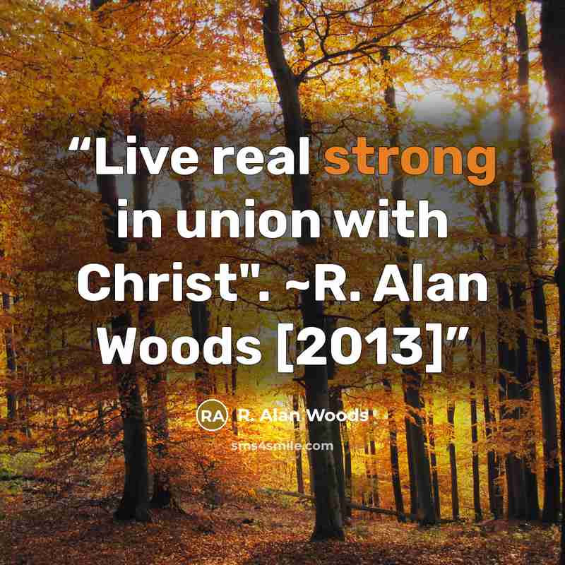 “Live real strong in union with Christ". ~R. Alan Woods [2013]” quote by R. Alan Woods