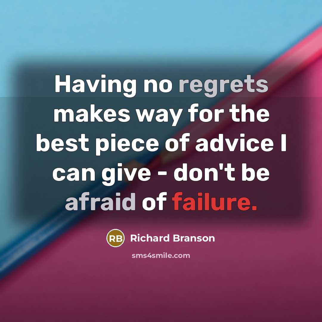“Having no regrets makes way for the best piece of advice I can give - don't be afraid of failure.” quote by Richard Branson